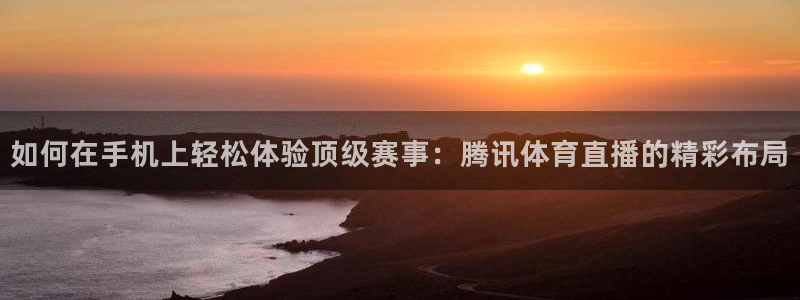 河豚直播：如何在手机上轻松体验顶级赛事：腾讯体育直播的精彩布局