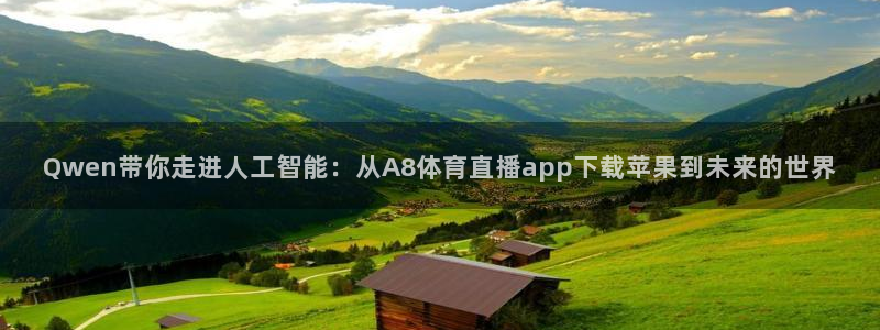 河豚体育app下载：Qwen带你走进人工智能：从A8体育直播app下载苹果到未来的世界